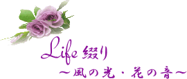 Life綴り　〜風の光・花の音〜